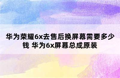 华为荣耀6x去售后换屏幕需要多少钱 华为6x屏幕总成原装